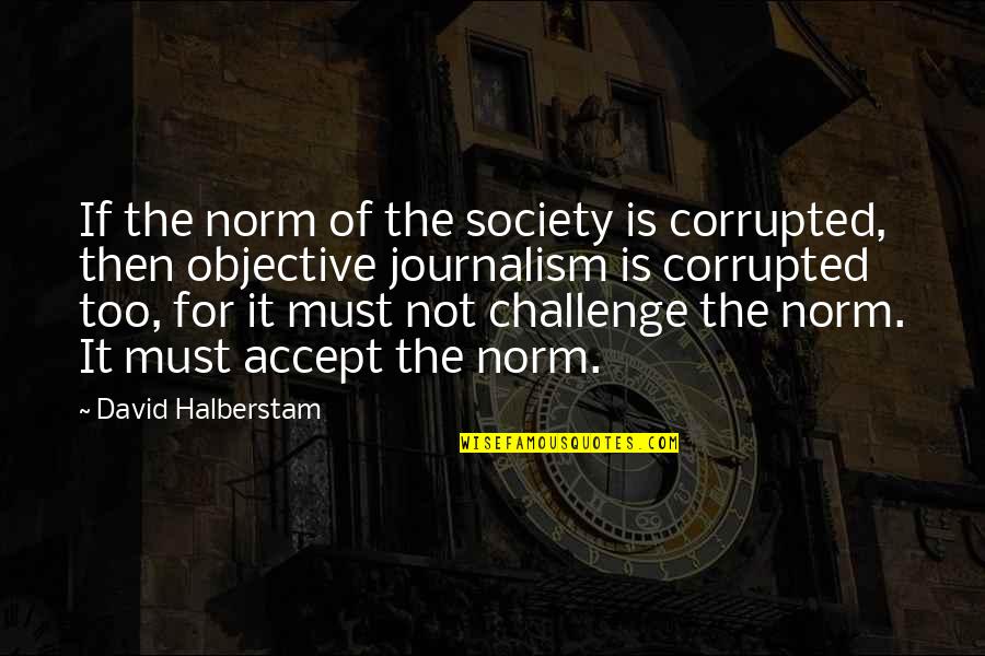 The Media And Society Quotes By David Halberstam: If the norm of the society is corrupted, The Media And Society Quotes By David Halberstam: If the norm of the society is corrupted,