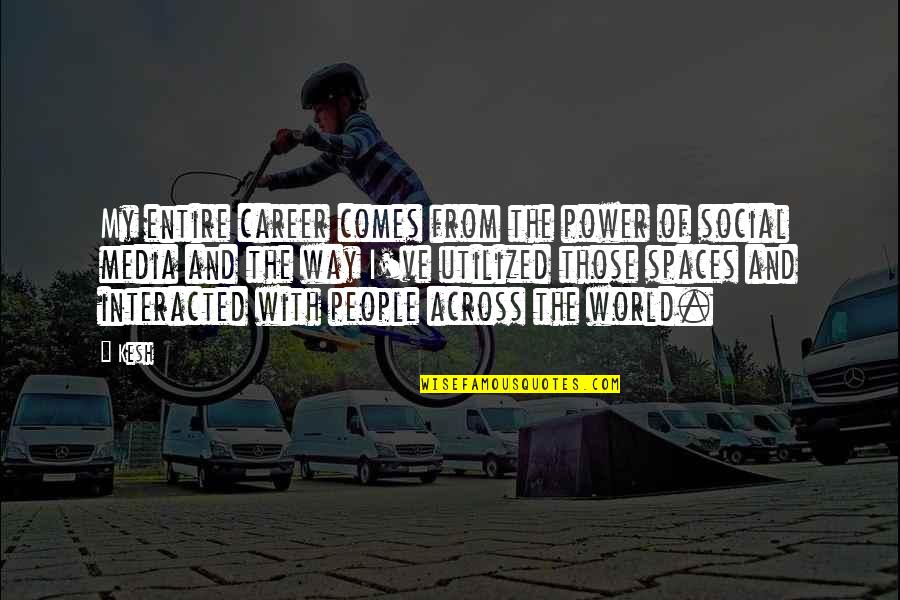 The Media Power Quotes By Kesh: My entire career comes from the power of The Media Power Quotes By Kesh: My entire career comes from the power of