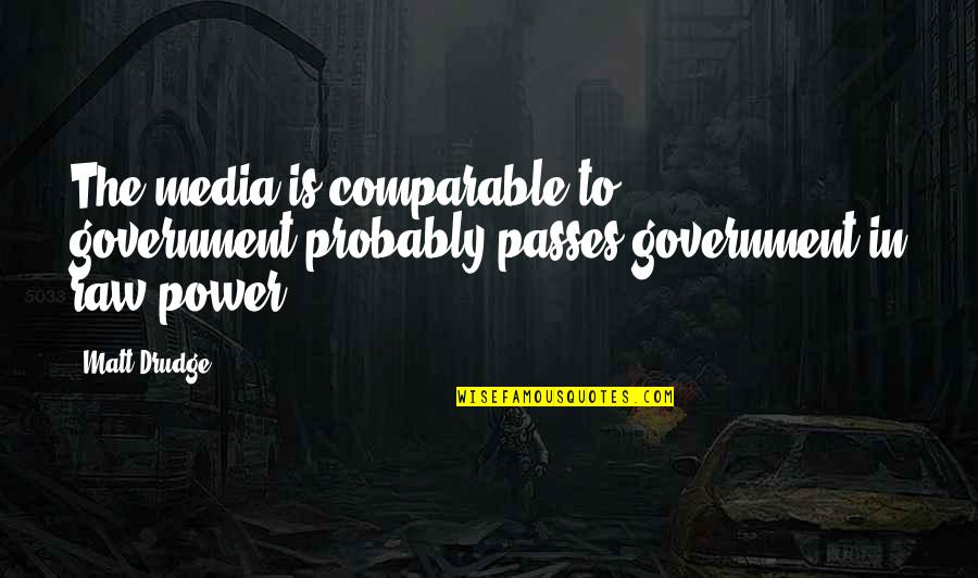 The Media Power Quotes By Matt Drudge: The media is comparable to government-probably passes government