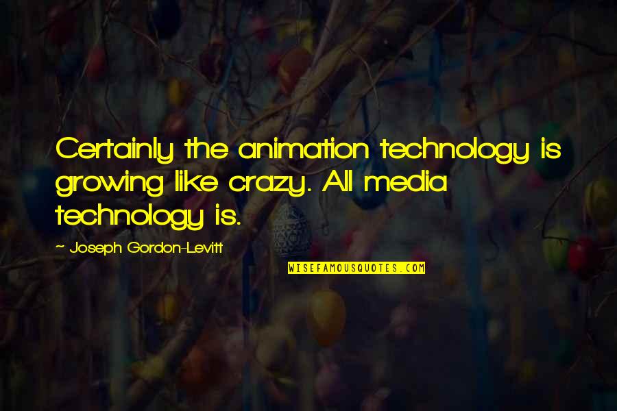 The Media Quotes By Joseph Gordon-Levitt: Certainly the animation technology is growing like crazy.