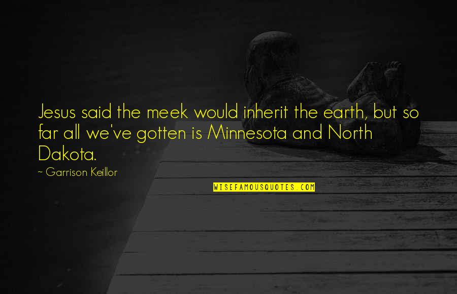 The Meek Quotes By Garrison Keillor: Jesus said the meek would inherit the earth,