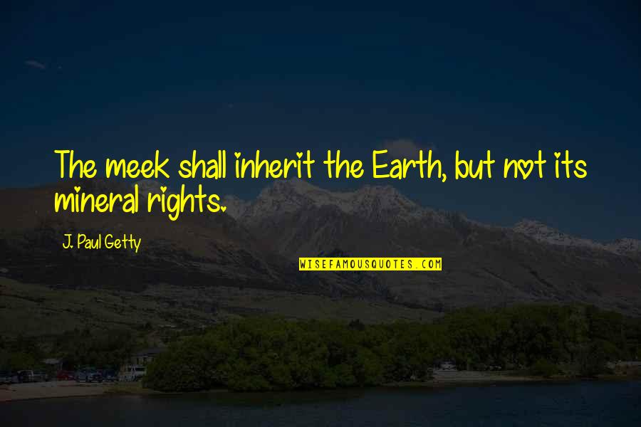 The Meek Quotes By J. Paul Getty: The meek shall inherit the Earth, but not