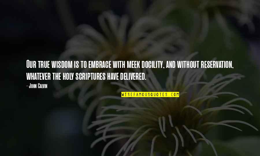 The Meek Quotes By John Calvin: Our true wisdom is to embrace with meek