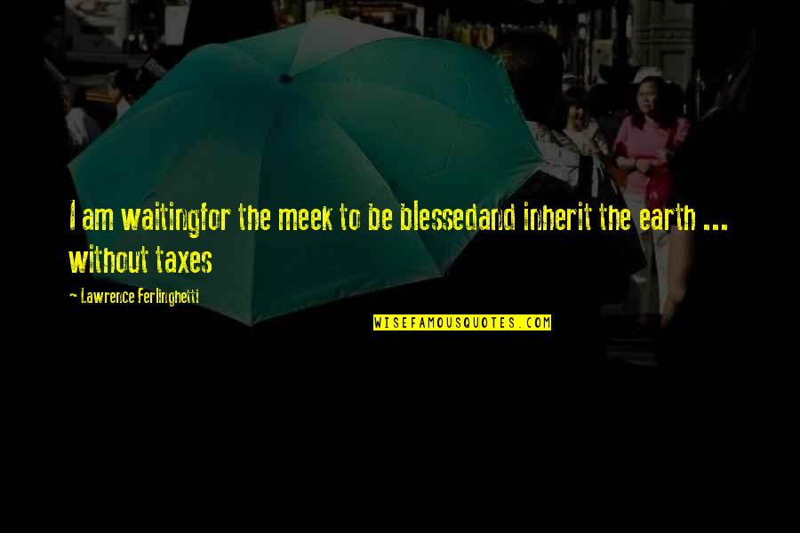 The Meek Quotes By Lawrence Ferlinghetti: I am waitingfor the meek to be blessedand