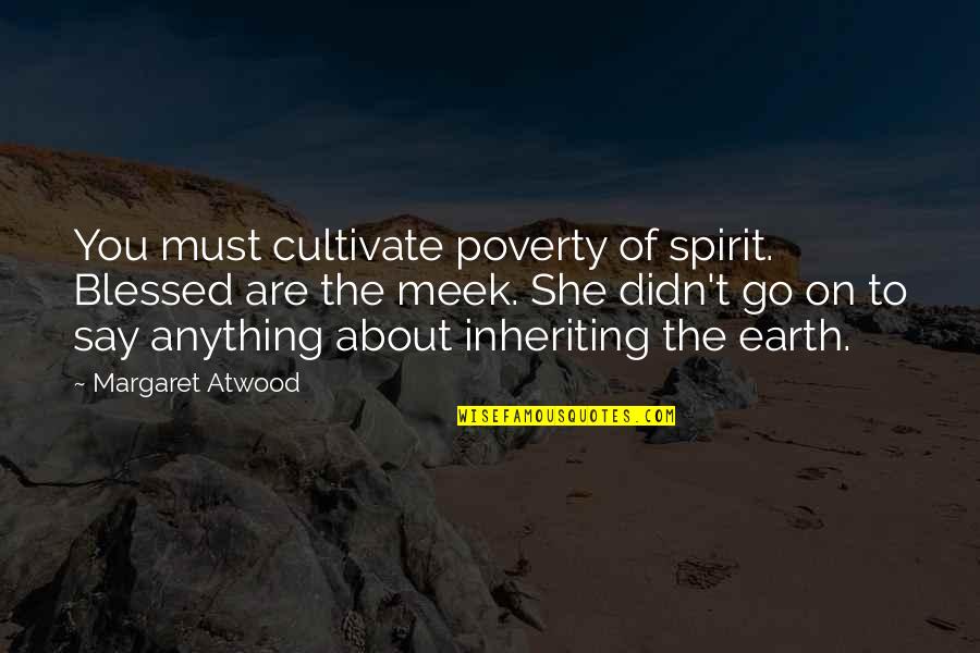 The Meek Quotes By Margaret Atwood: You must cultivate poverty of spirit. Blessed are