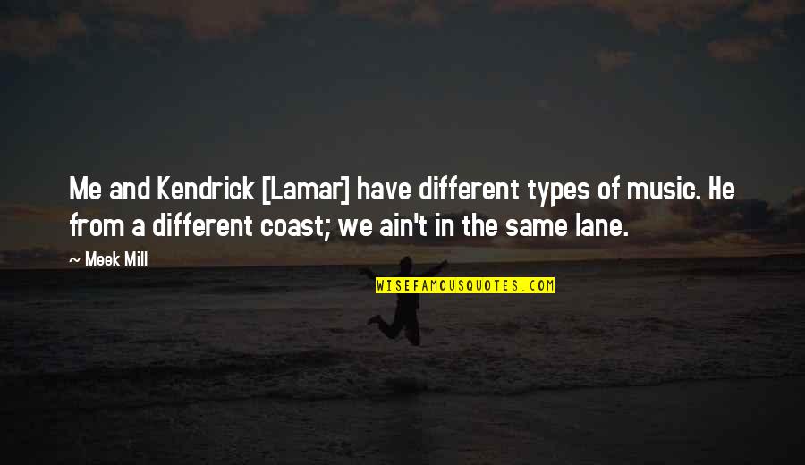 The Meek Quotes By Meek Mill: Me and Kendrick [Lamar] have different types of
