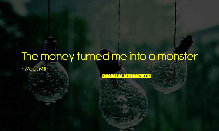 The Meek Quotes By Meek Mill: The money turned me into a monster