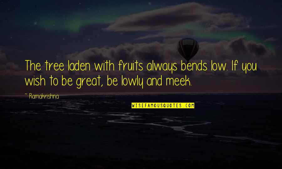 The Meek Quotes By Ramakrishna: The tree laden with fruits always bends low.