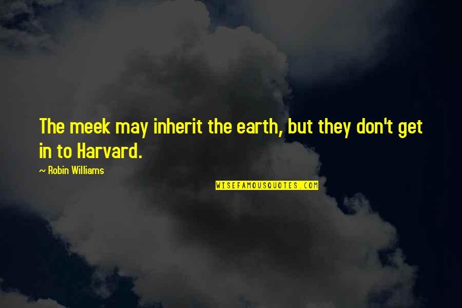 The Meek Quotes By Robin Williams: The meek may inherit the earth, but they