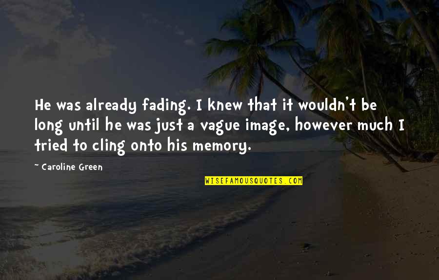 The Memory That Quotes By Caroline Green: He was already fading. I knew that it