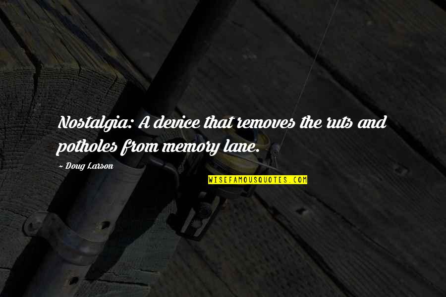 The Memory That Quotes By Doug Larson: Nostalgia: A device that removes the ruts and