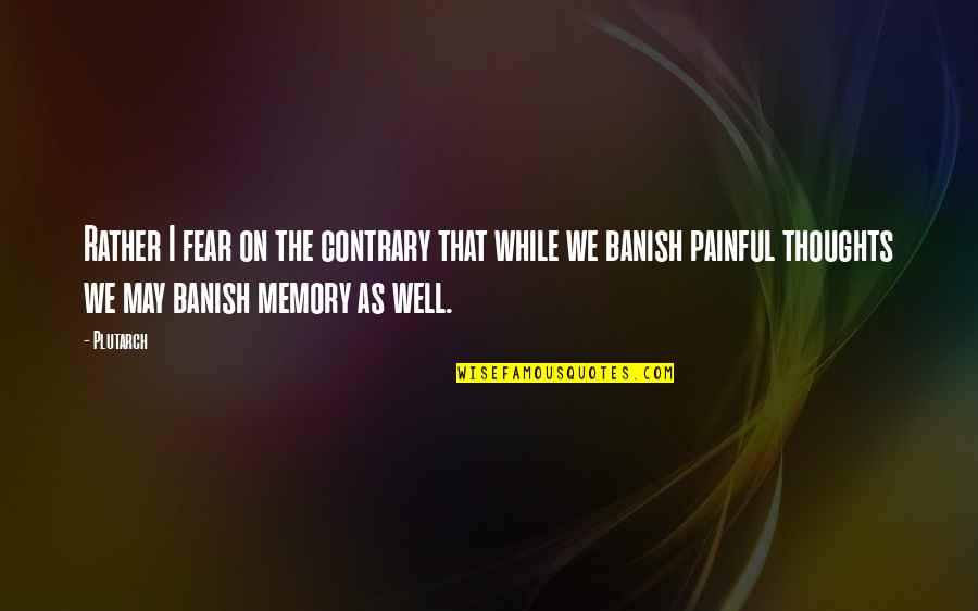 The Memory That Quotes By Plutarch: Rather I fear on the contrary that while