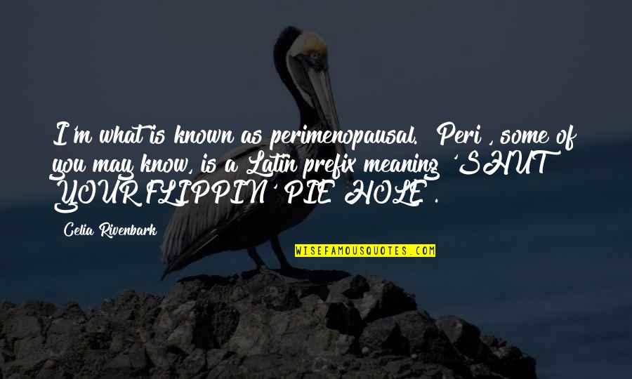 The Menopause Quotes By Celia Rivenbark: I'm what is known as perimenopausal. "Peri", some