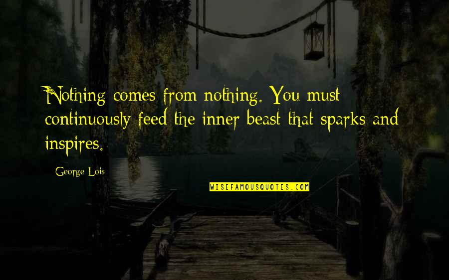 The Mentalist The Desert Rose Quotes By George Lois: Nothing comes from nothing. You must continuously feed The Mentalist The Desert Rose Quotes By George Lois: Nothing comes from nothing. You must continuously feed