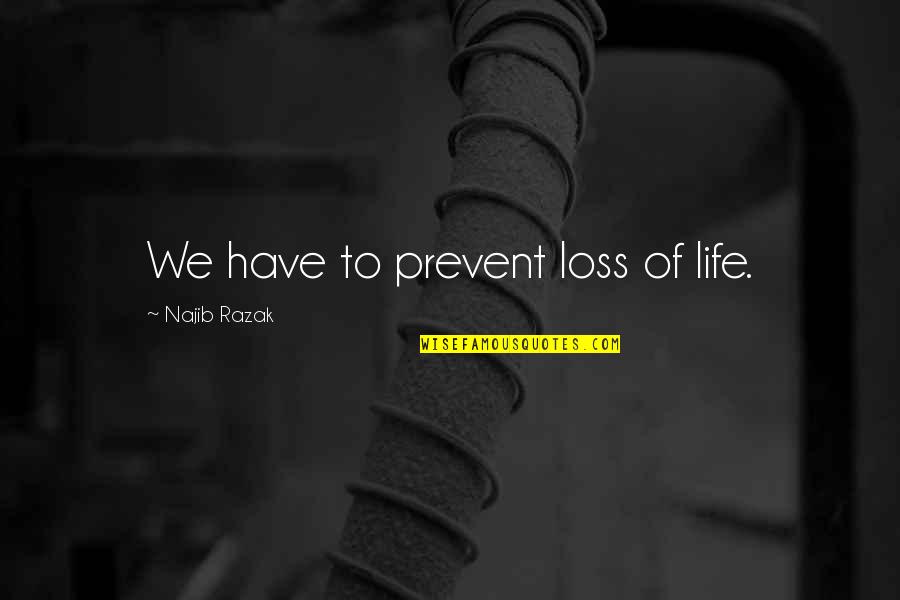 The Mentalist The Desert Rose Quotes By Najib Razak: We have to prevent loss of life. The Mentalist The Desert Rose Quotes By Najib Razak: We have to prevent loss of life.