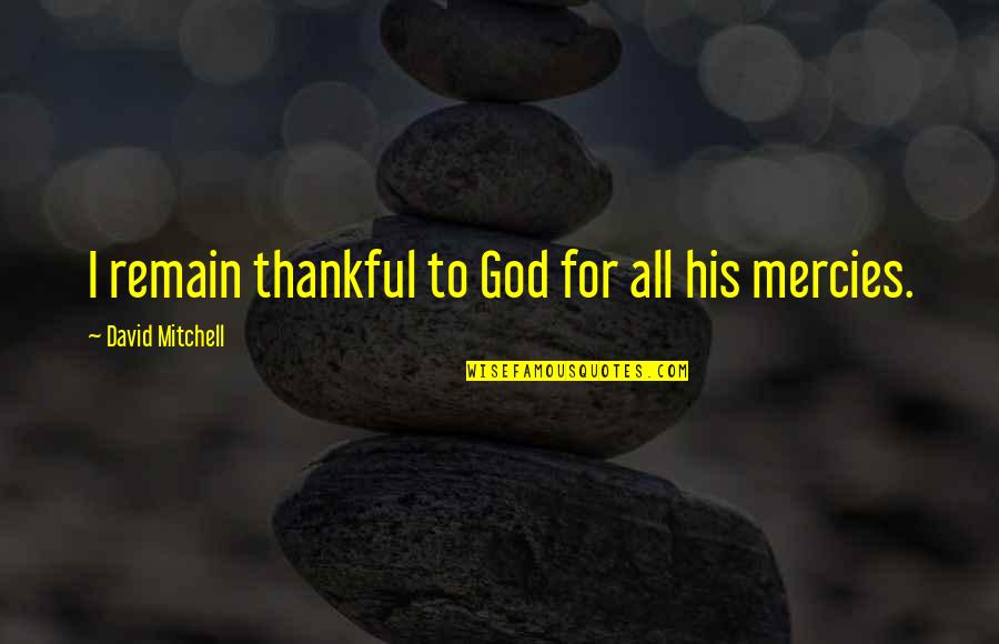 The Mercies Of God Quotes By David Mitchell: I remain thankful to God for all his The Mercies Of God Quotes By David Mitchell: I remain thankful to God for all his