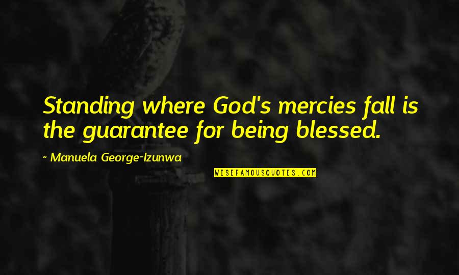 The Mercies Of God Quotes By Manuela George-Izunwa: Standing where God's mercies fall is the guarantee The Mercies Of God Quotes By Manuela George-Izunwa: Standing where God's mercies fall is the guarantee