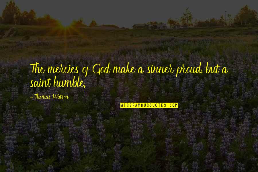 The Mercies Of God Quotes By Thomas Watson: The mercies of God make a sinner proud, The Mercies Of God Quotes By Thomas Watson: The mercies of God make a sinner proud,