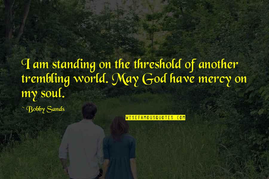 The Mercy Of God Quotes By Bobby Sands: I am standing on the threshold of another