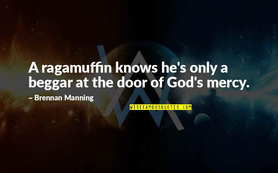 The Mercy Of God Quotes By Brennan Manning: A ragamuffin knows he's only a beggar at