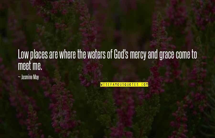 The Mercy Of God Quotes By Jasmine May: Low places are where the waters of God's