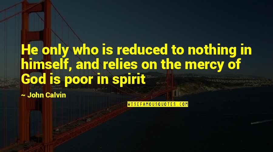The Mercy Of God Quotes By John Calvin: He only who is reduced to nothing in