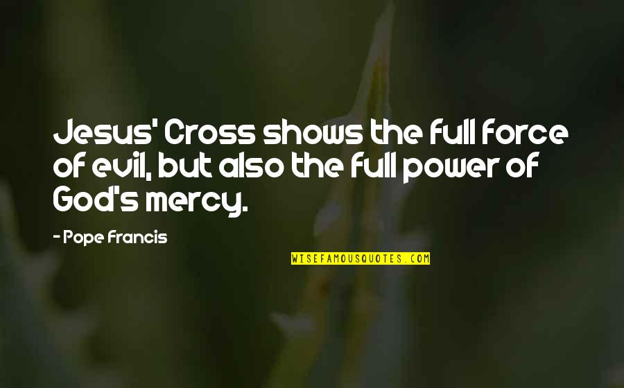 The Mercy Of God Quotes By Pope Francis: Jesus' Cross shows the full force of evil,