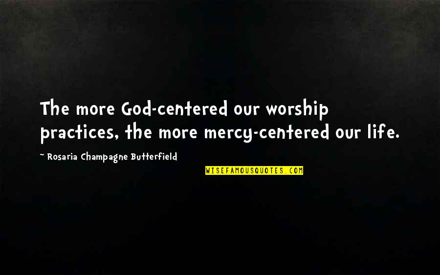 The Mercy Of God Quotes By Rosaria Champagne Butterfield: The more God-centered our worship practices, the more