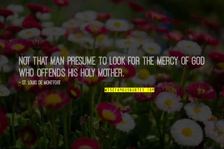 The Mercy Of God Quotes By St. Louis De Montfort: not that man presume to look for the