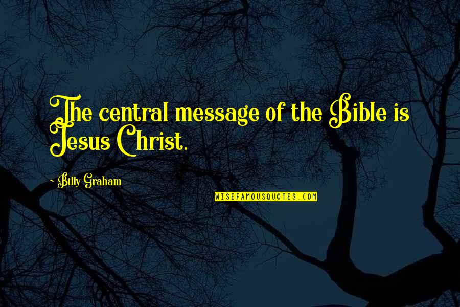 The Message Bible Quotes By Billy Graham: The central message of the Bible is Jesus