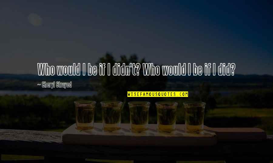 The Messenger Doorman Quotes By Cheryl Strayed: Who would I be if I didn't? Who