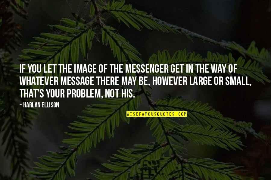 The Messenger Quotes By Harlan Ellison: If you let the image of the messenger The Messenger Quotes By Harlan Ellison: If you let the image of the messenger