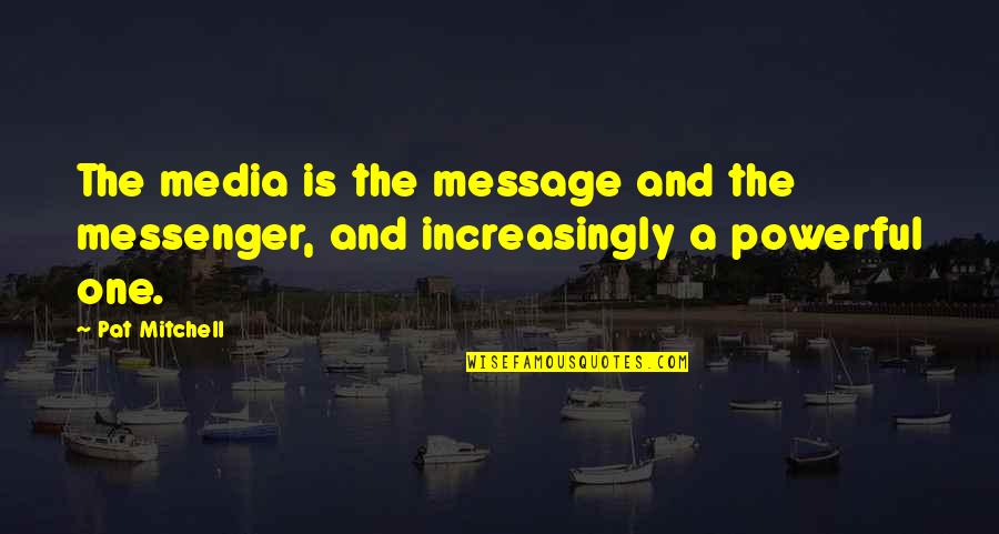 The Messenger Quotes By Pat Mitchell: The media is the message and the messenger,