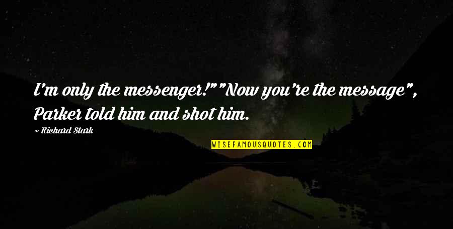 The Messenger Quotes By Richard Stark: I'm only the messenger!""Now you're the message", Parker
