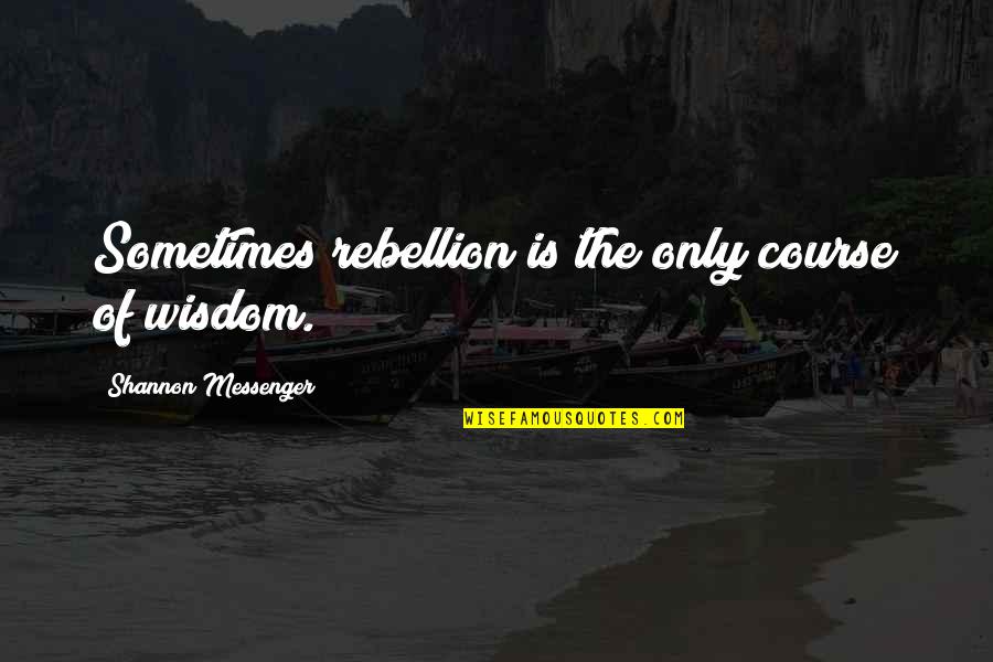 The Messenger Quotes By Shannon Messenger: Sometimes rebellion is the only course of wisdom.