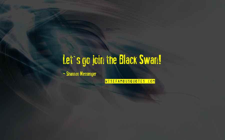 The Messenger Quotes By Shannon Messenger: Let's go join the Black Swan! The Messenger Quotes By Shannon Messenger: Let's go join the Black Swan!