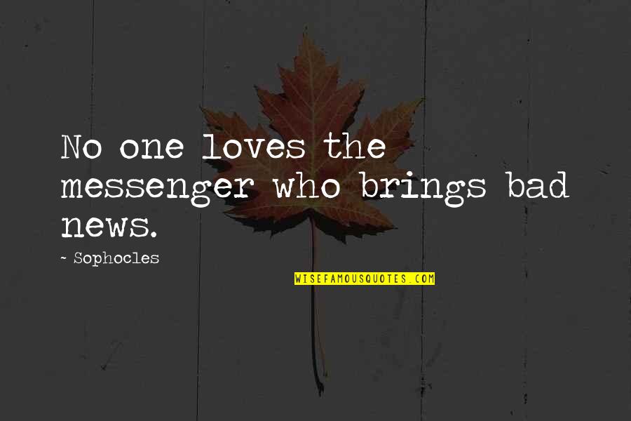 The Messenger Quotes By Sophocles: No one loves the messenger who brings bad The Messenger Quotes By Sophocles: No one loves the messenger who brings bad
