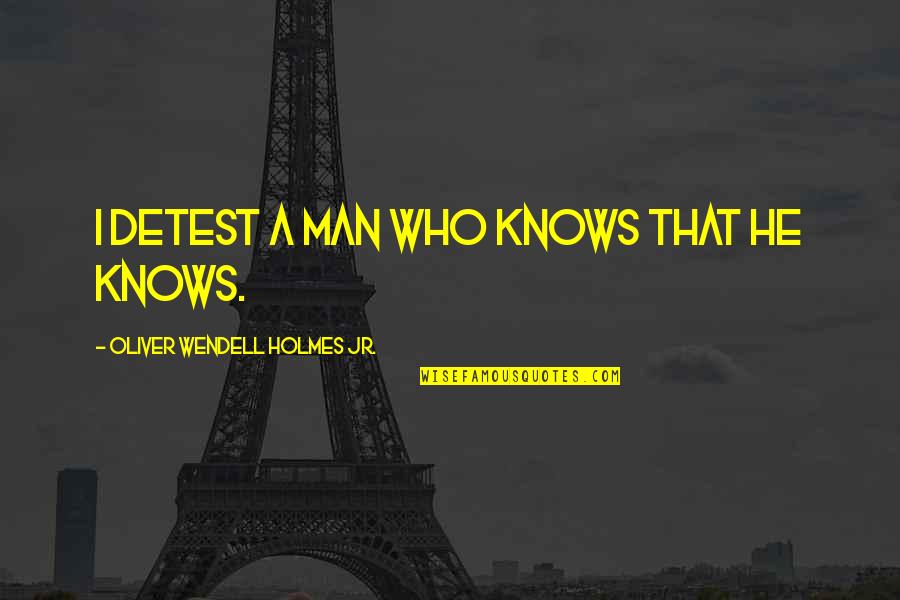 The Metaphysical Club Quotes By Oliver Wendell Holmes Jr.: I detest a man who knows that he The Metaphysical Club Quotes By Oliver Wendell Holmes Jr.: I detest a man who knows that he