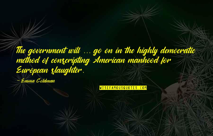 The Method Quotes By Emma Goldman: The government will ... go on in the