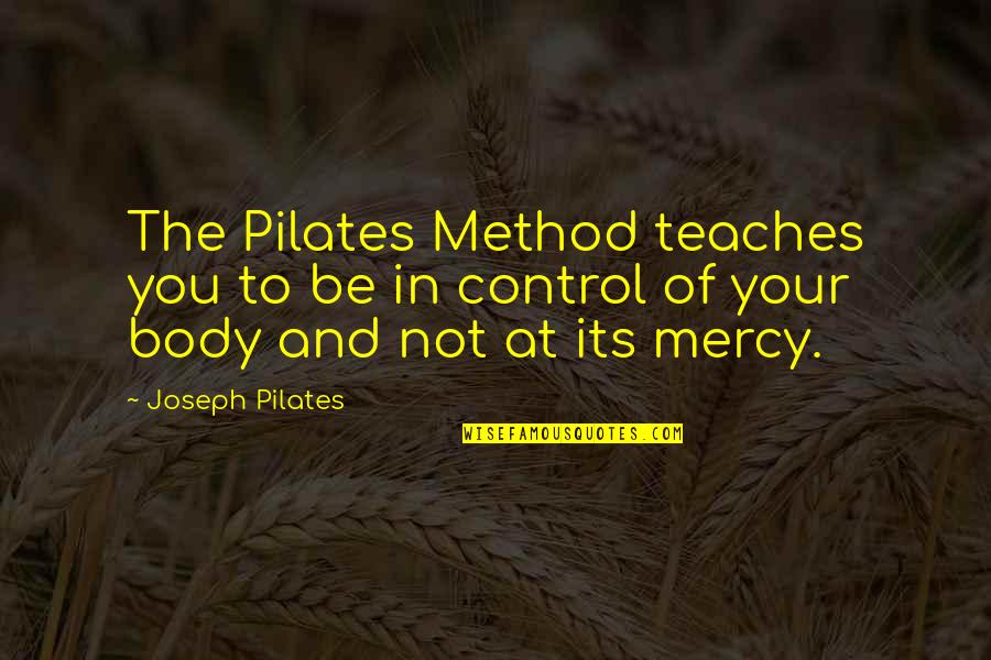 The Method Quotes By Joseph Pilates: The Pilates Method teaches you to be in