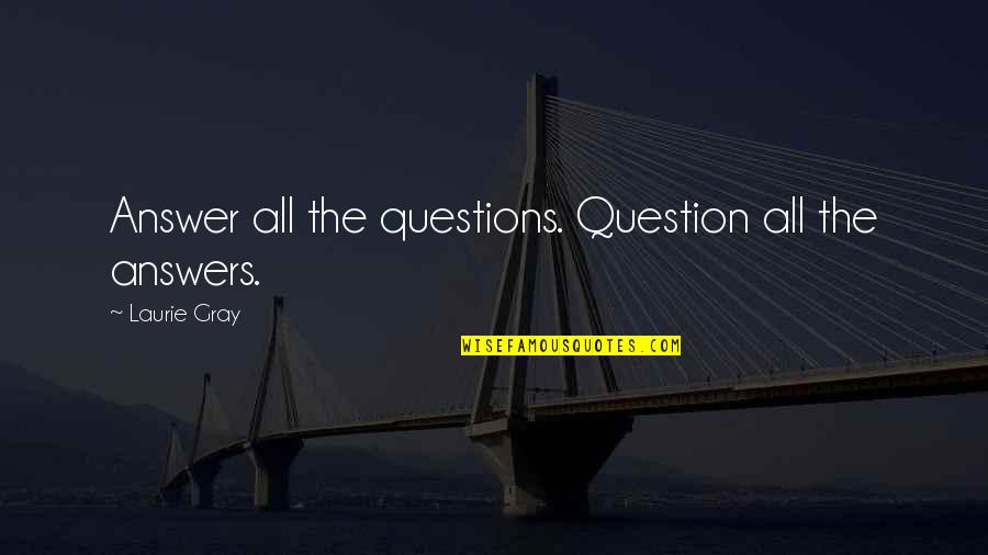 The Method Quotes By Laurie Gray: Answer all the questions. Question all the answers.