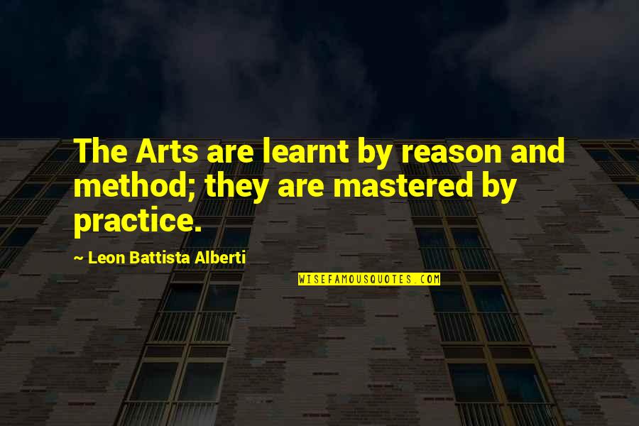 The Method Quotes By Leon Battista Alberti: The Arts are learnt by reason and method;