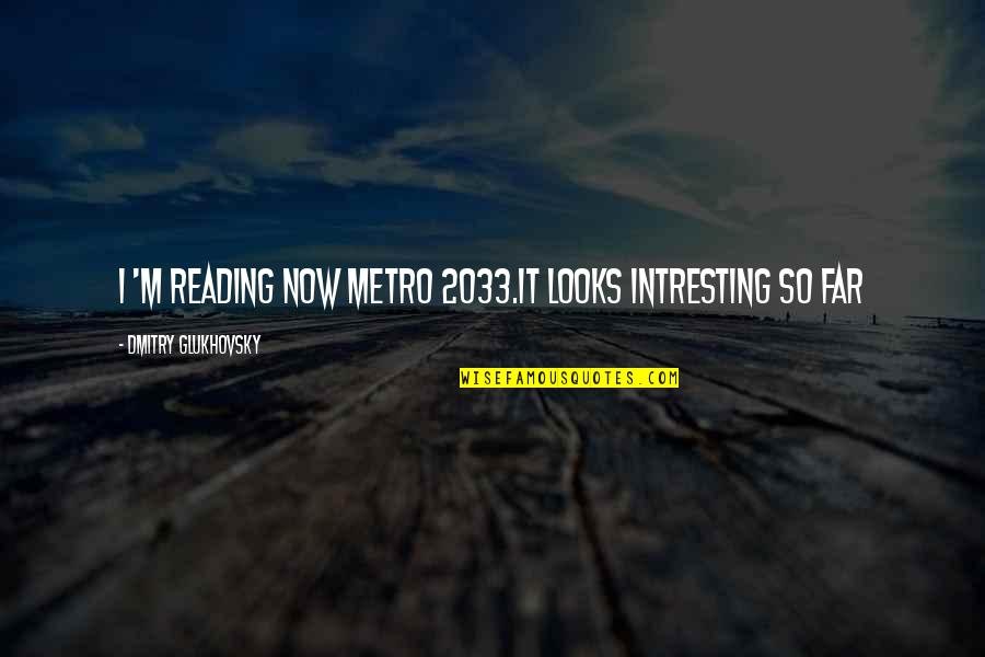 The Metro Quotes By Dmitry Glukhovsky: I 'm reading now Metro 2033.It looks intresting