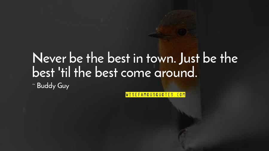 The Metronome Quotes By Buddy Guy: Never be the best in town. Just be