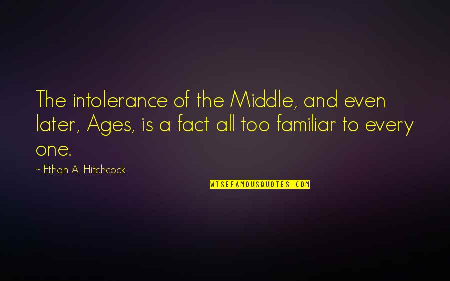 The Middle Ages Quotes By Ethan A. Hitchcock: The intolerance of the Middle, and even later, The Middle Ages Quotes By Ethan A. Hitchcock: The intolerance of the Middle, and even later,