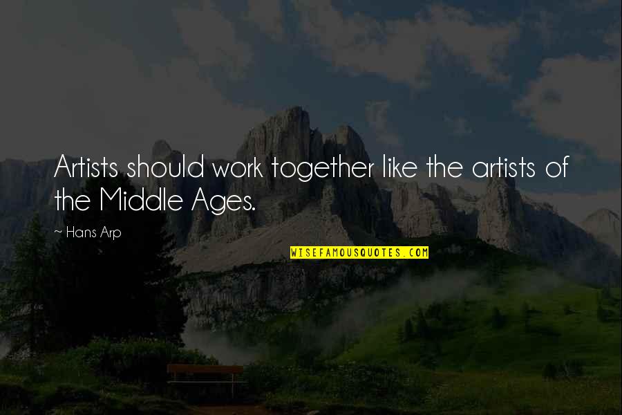 The Middle Ages Quotes By Hans Arp: Artists should work together like the artists of