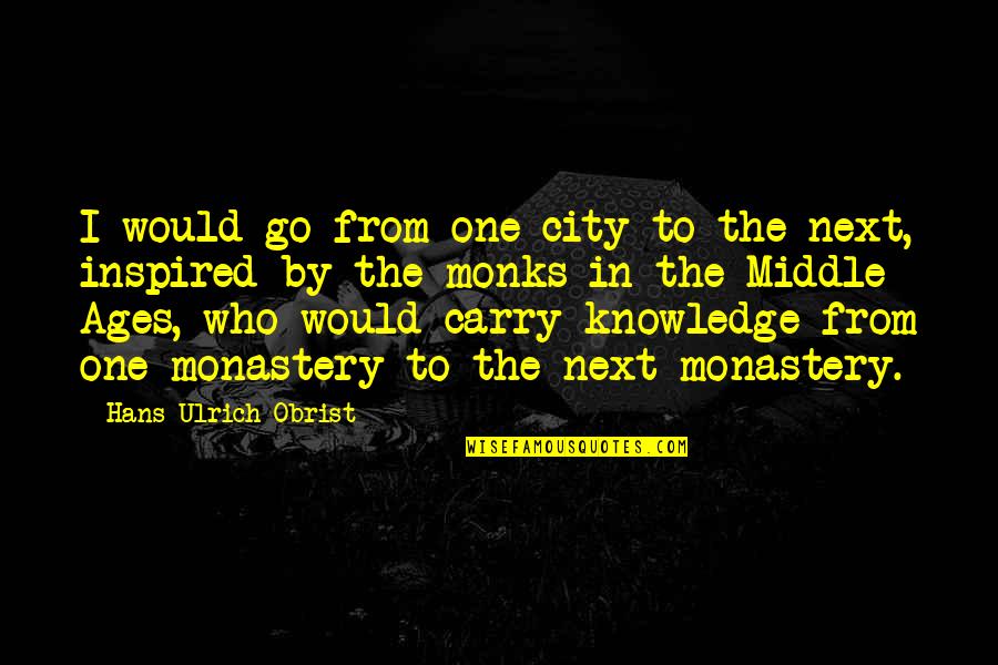 The Middle Ages Quotes By Hans Ulrich Obrist: I would go from one city to the The Middle Ages Quotes By Hans Ulrich Obrist: I would go from one city to the
