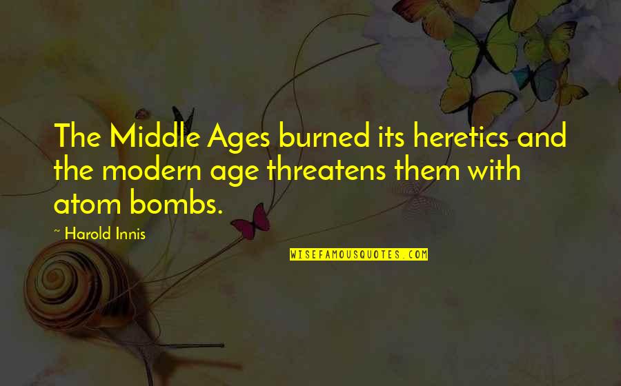 The Middle Ages Quotes By Harold Innis: The Middle Ages burned its heretics and the The Middle Ages Quotes By Harold Innis: The Middle Ages burned its heretics and the