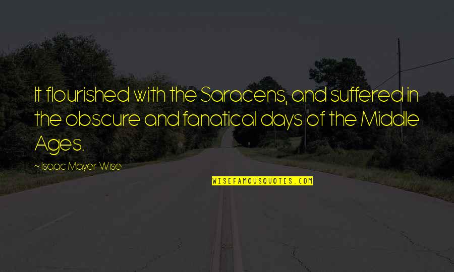 The Middle Ages Quotes By Isaac Mayer Wise: It flourished with the Saracens, and suffered in The Middle Ages Quotes By Isaac Mayer Wise: It flourished with the Saracens, and suffered in
