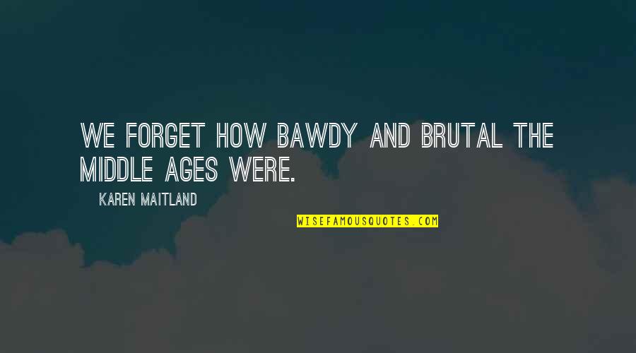The Middle Ages Quotes By Karen Maitland: We forget how bawdy and brutal the Middle The Middle Ages Quotes By Karen Maitland: We forget how bawdy and brutal the Middle